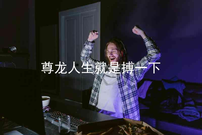 尊龙人生就是搏一下